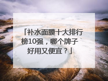 补水面膜十大排行榜10强，哪个牌子好用又便宜？