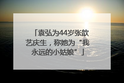 袁弘为44岁张歆艺庆生，称她为“我永远的小姑娘”