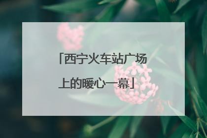西宁火车站广场上的暖心一幕