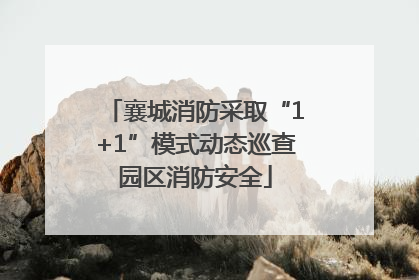 襄城消防采取“1+1”模式动态巡查园区消防安全