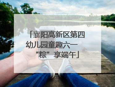襄阳高新区第四幼儿园童趣六一 “粽”享端午