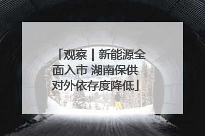 观察｜新能源全面入市 湖南保供对外依存度降低
