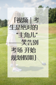 视频｜考生是绝对的“主角儿”——笑告别考场 开始规划假期