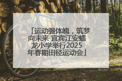 运动强体魄，筑梦向未来 宜宾江安蟠龙小学举行2025年春期田径运动会