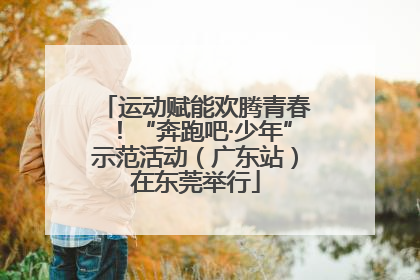 运动赋能欢腾青春！“奔跑吧·少年”示范活动（广东站）在东莞举行