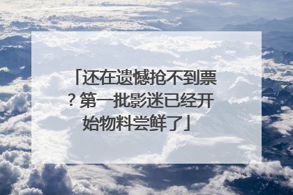 还在遗憾抢不到票？第一批影迷已经开始物料尝鲜了