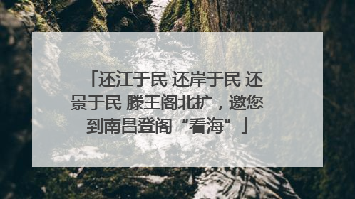 还江于民 还岸于民 还景于民 滕王阁北扩，邀您到南昌登阁“看海”