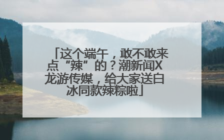 这个端午，敢不敢来点“辣”的？潮新闻X龙游传媒，给大家送白冰同款辣粽啦