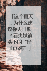 这个夏天，为什么建议你去日照？看央媒镜头下的“经山历海”