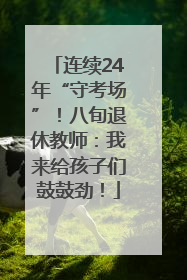连续24年“守考场”！八旬退休教师：我来给孩子们鼓鼓劲！