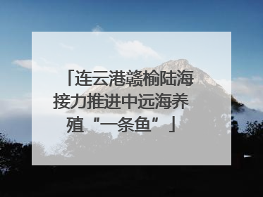 连云港赣榆陆海接力推进中远海养殖“一条鱼”