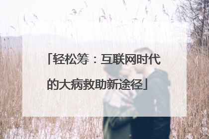 轻松筹：互联网时代的大病救助新途径