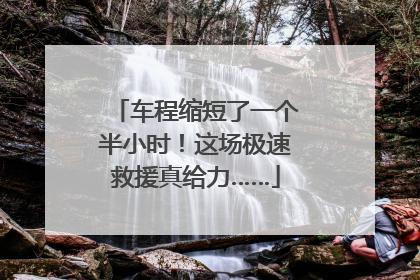 车程缩短了一个半小时！这场极速救援真给力……