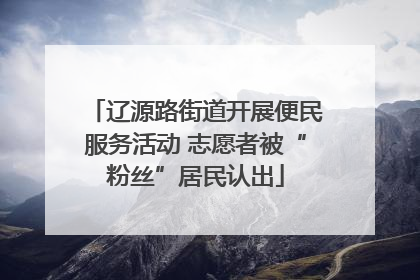 辽源路街道开展便民服务活动 志愿者被“粉丝”居民认出