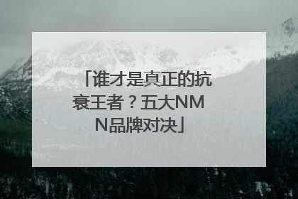 谁才是真正的抗衰王者？五大NMN品牌对决
