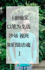 谢翰文：以笔为戈战沙场 视死如归铸忠魂