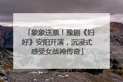 象象送票！豫剧《妇好》安阳开演，沉浸式感受女战神传奇