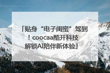 贴身“电子闺蜜”驾到！coocaa酷开科技解锁AI陪伴新体验