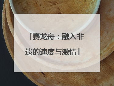 赛龙舟：融入非遗的速度与激情