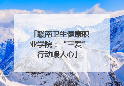 赣南卫生健康职业学院：“三爱”行动暖人心