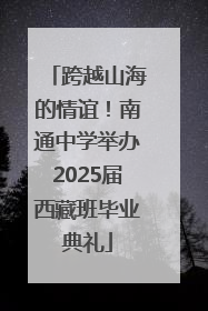 跨越山海的情谊！南通中学举办2025届西藏班毕业典礼
