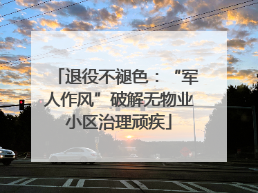 退役不褪色：“军人作风”破解无物业小区治理顽疾