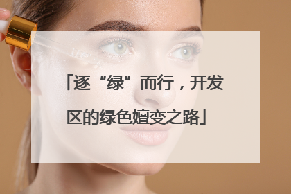 逐“绿”而行，开发区的绿色嬗变之路