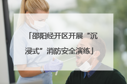 邵阳经开区开展“沉浸式”消防安全演练