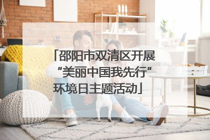 邵阳市双清区开展“美丽中国我先行”环境日主题活动