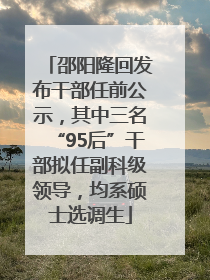 邵阳隆回发布干部任前公示，其中三名“95后”干部拟任副科级领导，均系硕士选调生
