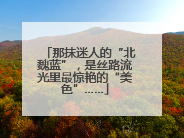 那抹迷人的“北魏蓝”，是丝路流光里最惊艳的“美色”……