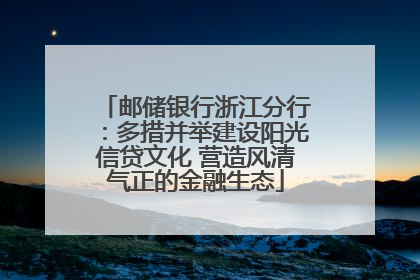 邮储银行浙江分行：多措并举建设阳光信贷文化 营造风清气正的金融生态