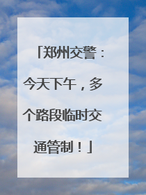 郑州交警：今天下午，多个路段临时交通管制！