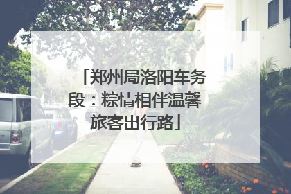 郑州局洛阳车务段：粽情相伴温馨旅客出行路