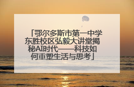 鄂尔多斯市第一中学东胜校区弘毅大讲堂揭秘AI时代——科技如何重塑生活与思考