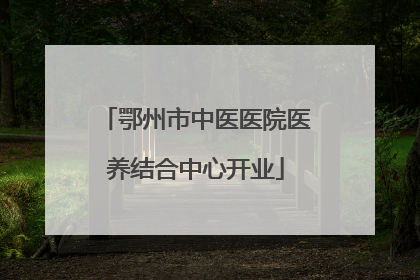 鄂州市中医医院医养结合中心开业