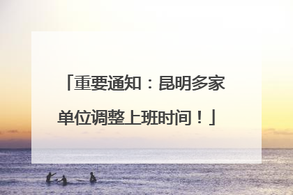 重要通知：昆明多家单位调整上班时间！