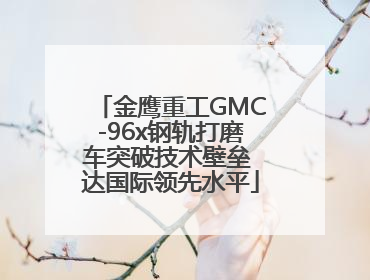 金鹰重工GMC-96x钢轨打磨车突破技术壁垒 达国际领先水平