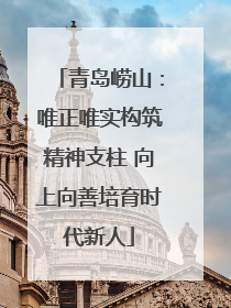 青岛崂山：唯正唯实构筑精神支柱 向上向善培育时代新人