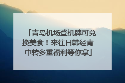 青岛机场登机牌可兑换美食！来往日韩经青中转多重福利等你拿