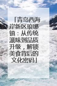青岛西海岸新区琅琊镇：从传统滋味到品质升级，解锁美食背后的文化密码