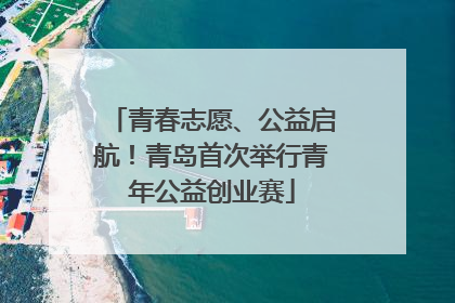 青春志愿、公益启航！青岛首次举行青年公益创业赛