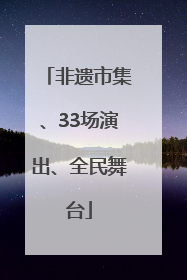 非遗市集、33场演出、全民舞台