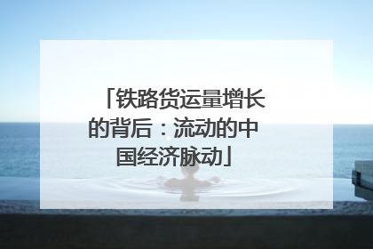 铁路货运量增长的背后：流动的中国经济脉动