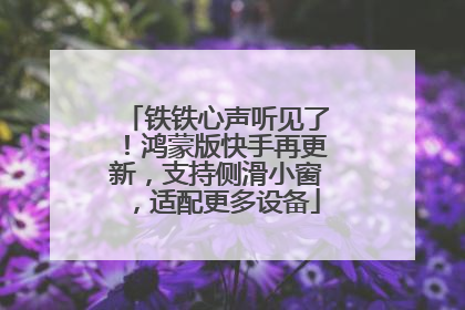 铁铁心声听见了！鸿蒙版快手再更新，支持侧滑小窗，适配更多设备