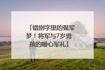 错别字里的强军梦！将军与7岁男孩的暖心军礼