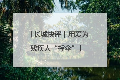 长城快评｜用爱为残疾人“撑伞”