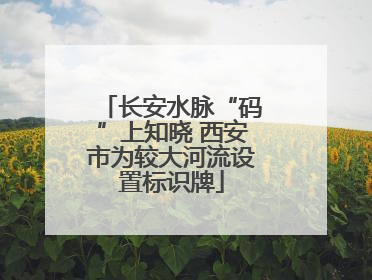 长安水脉“码”上知晓 西安市为较大河流设置标识牌