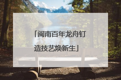 闽南百年龙舟钉造技艺焕新生