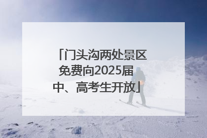 门头沟两处景区免费向2025届中、高考生开放